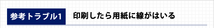 参考トラブル1。印刷したら用紙に線が入る