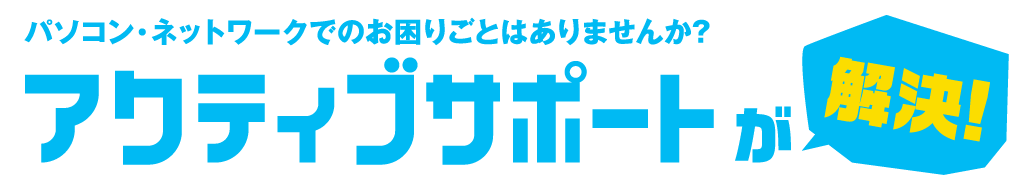 パソコン・ネットワークでのお困りごとはありませんか?アクティブサポートが解決!