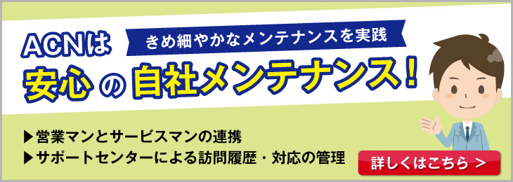 ACNは安心の自社メンテナンスを実施！
